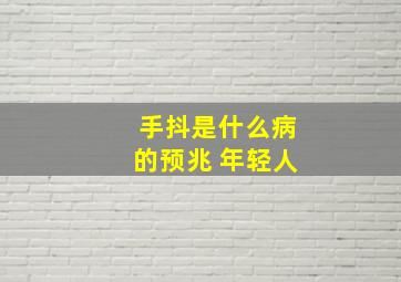 手抖是什么病的预兆 年轻人